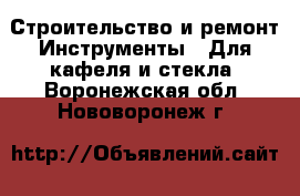 Строительство и ремонт Инструменты - Для кафеля и стекла. Воронежская обл.,Нововоронеж г.